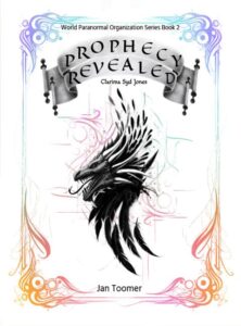 "Prophecy Revealed" cover has a white background with a border encasing the cover picture and words. The border is soft purple and aqua at top and soft red and orange the bottom. Inside the border reads "World Paranormal Organization Series Book 2- Prophecy Revealed". In the center is a black dragon's head with dragon looking scales above and black wing feathers below. Below the dragon's head reads "Clarima Syd Jones". At the bottom reads "Jan Toomer"